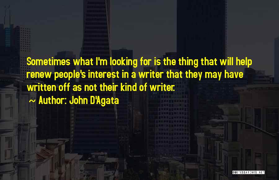 John D'Agata Quotes: Sometimes What I'm Looking For Is The Thing That Will Help Renew People's Interest In A Writer That They May