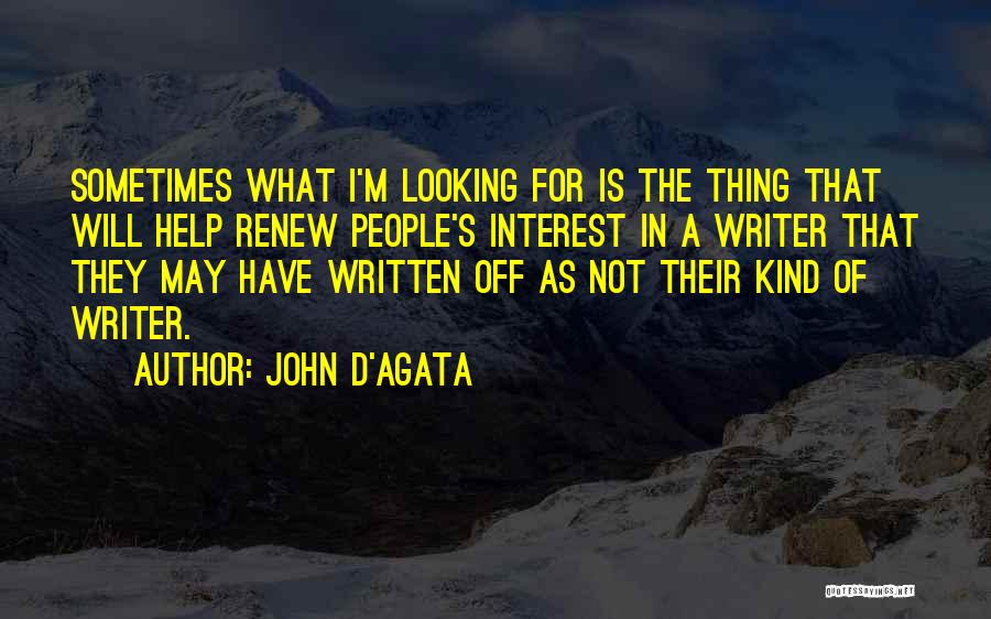 John D'Agata Quotes: Sometimes What I'm Looking For Is The Thing That Will Help Renew People's Interest In A Writer That They May