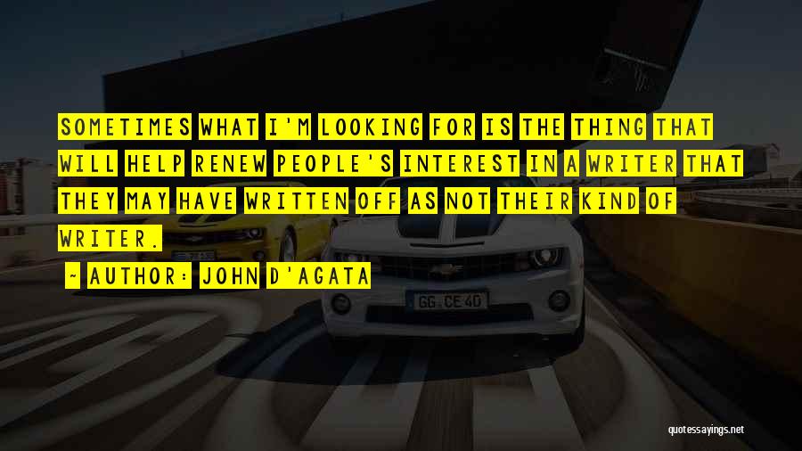 John D'Agata Quotes: Sometimes What I'm Looking For Is The Thing That Will Help Renew People's Interest In A Writer That They May