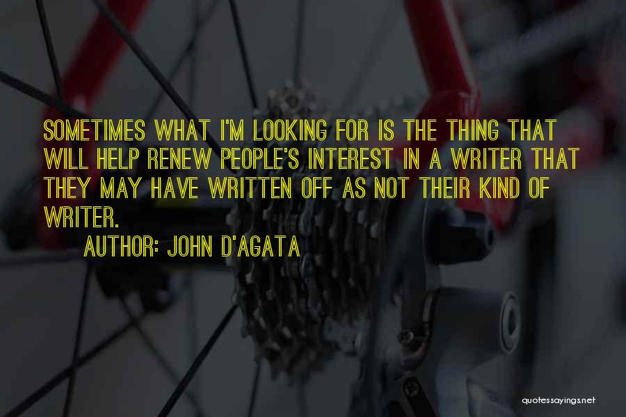 John D'Agata Quotes: Sometimes What I'm Looking For Is The Thing That Will Help Renew People's Interest In A Writer That They May