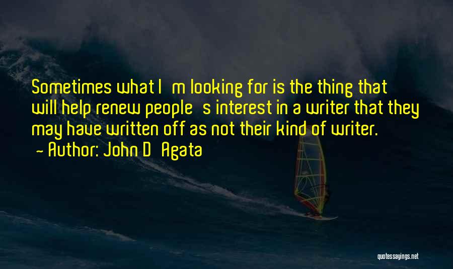 John D'Agata Quotes: Sometimes What I'm Looking For Is The Thing That Will Help Renew People's Interest In A Writer That They May