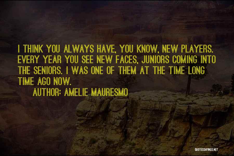 Amelie Mauresmo Quotes: I Think You Always Have, You Know, New Players. Every Year You See New Faces, Juniors Coming Into The Seniors.