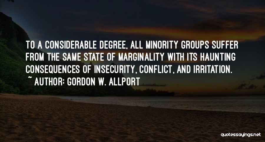 Gordon W. Allport Quotes: To A Considerable Degree, All Minority Groups Suffer From The Same State Of Marginality With Its Haunting Consequences Of Insecurity,