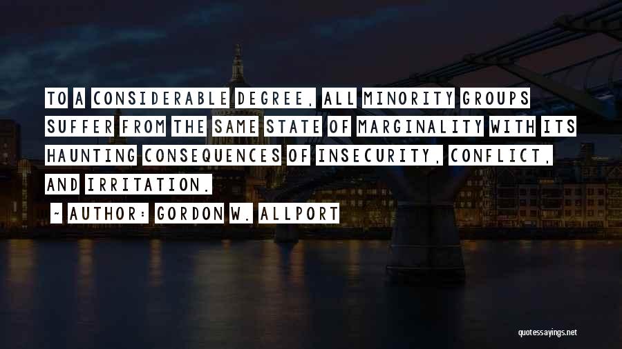 Gordon W. Allport Quotes: To A Considerable Degree, All Minority Groups Suffer From The Same State Of Marginality With Its Haunting Consequences Of Insecurity,