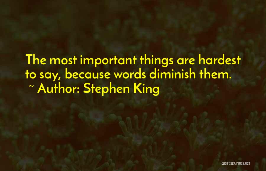 Stephen King Quotes: The Most Important Things Are Hardest To Say, Because Words Diminish Them.