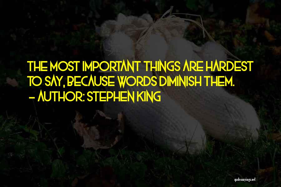 Stephen King Quotes: The Most Important Things Are Hardest To Say, Because Words Diminish Them.