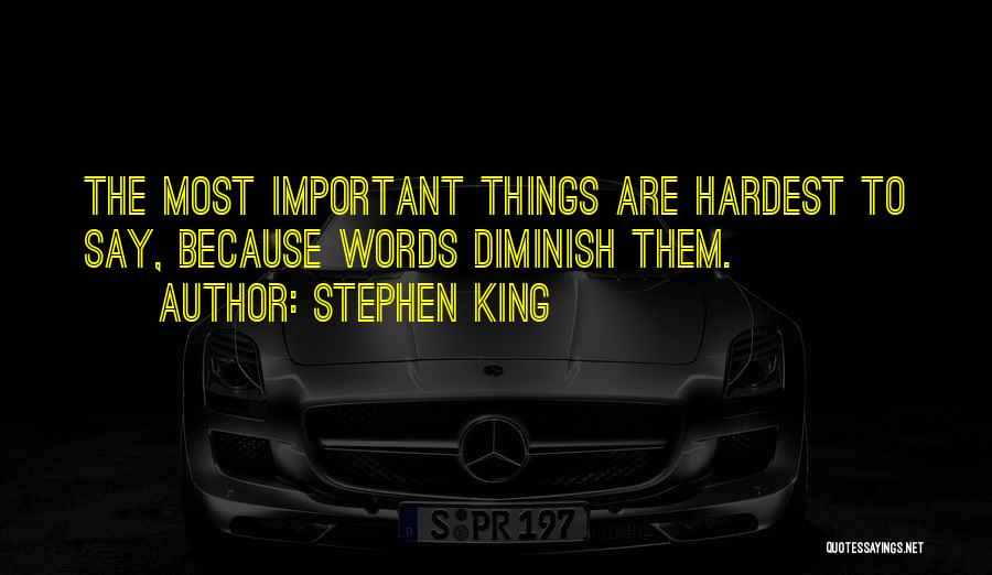 Stephen King Quotes: The Most Important Things Are Hardest To Say, Because Words Diminish Them.