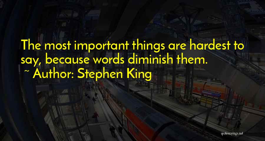 Stephen King Quotes: The Most Important Things Are Hardest To Say, Because Words Diminish Them.
