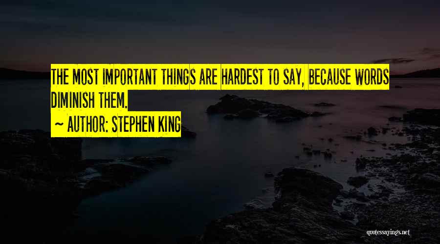 Stephen King Quotes: The Most Important Things Are Hardest To Say, Because Words Diminish Them.