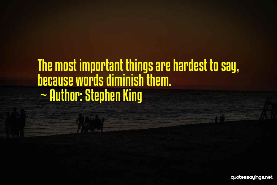 Stephen King Quotes: The Most Important Things Are Hardest To Say, Because Words Diminish Them.