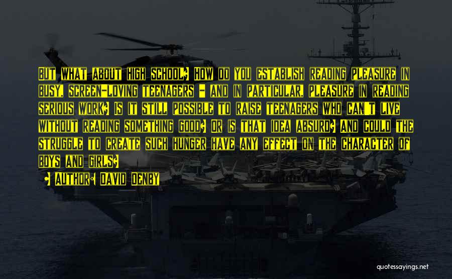 David Denby Quotes: But What About High School? How Do You Establish Reading Pleasure In Busy, Screen-loving Teenagers - And In Particular, Pleasure