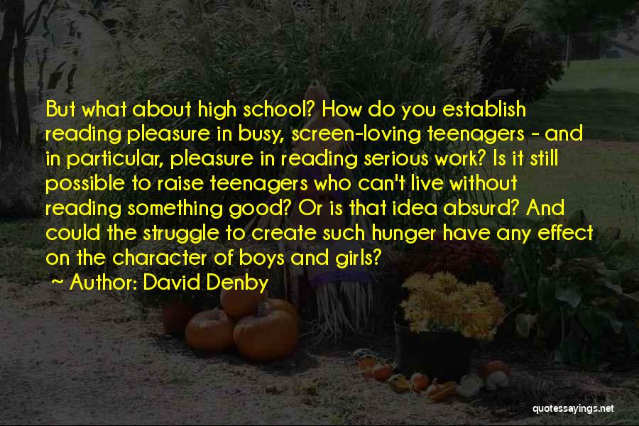 David Denby Quotes: But What About High School? How Do You Establish Reading Pleasure In Busy, Screen-loving Teenagers - And In Particular, Pleasure