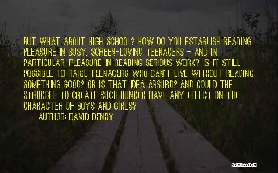 David Denby Quotes: But What About High School? How Do You Establish Reading Pleasure In Busy, Screen-loving Teenagers - And In Particular, Pleasure