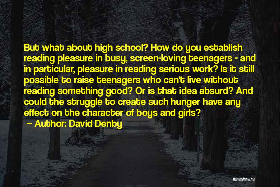 David Denby Quotes: But What About High School? How Do You Establish Reading Pleasure In Busy, Screen-loving Teenagers - And In Particular, Pleasure