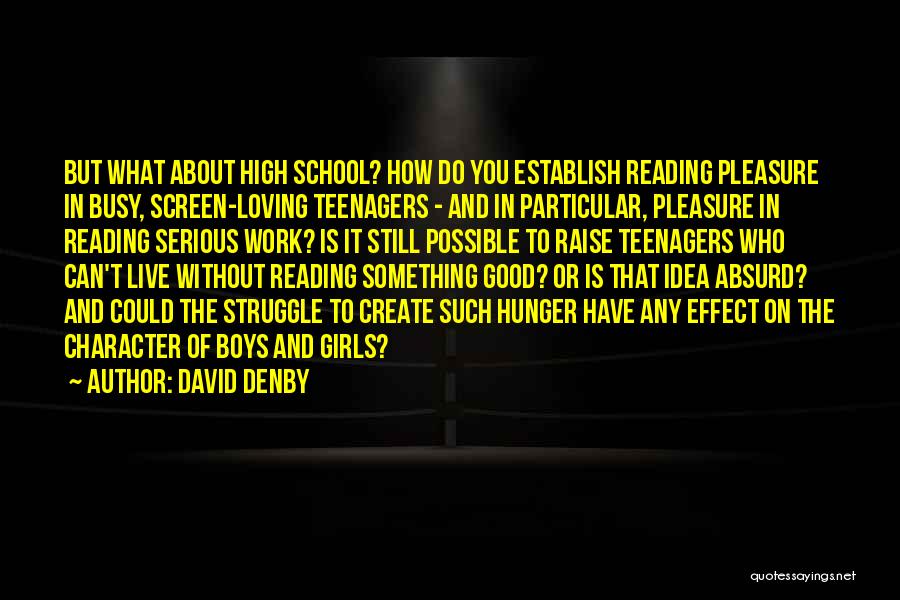 David Denby Quotes: But What About High School? How Do You Establish Reading Pleasure In Busy, Screen-loving Teenagers - And In Particular, Pleasure