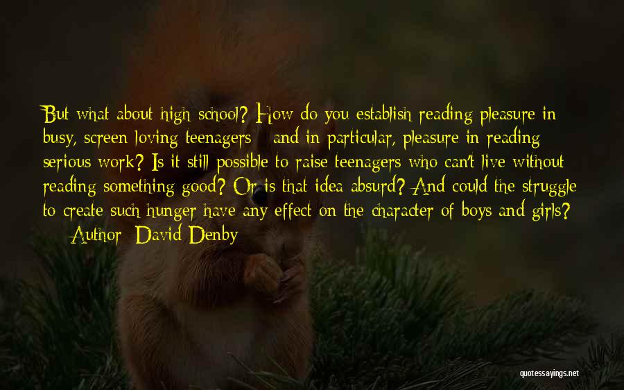 David Denby Quotes: But What About High School? How Do You Establish Reading Pleasure In Busy, Screen-loving Teenagers - And In Particular, Pleasure