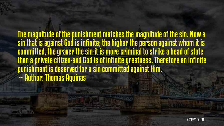 Thomas Aquinas Quotes: The Magnitude Of The Punishment Matches The Magnitude Of The Sin. Now A Sin That Is Against God Is Infinite;