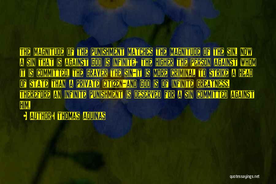 Thomas Aquinas Quotes: The Magnitude Of The Punishment Matches The Magnitude Of The Sin. Now A Sin That Is Against God Is Infinite;