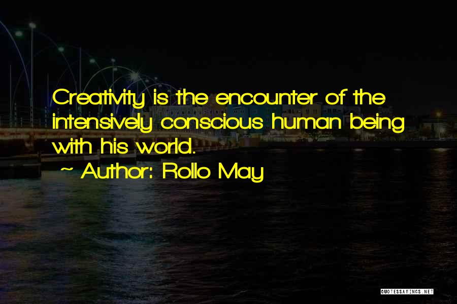 Rollo May Quotes: Creativity Is The Encounter Of The Intensively Conscious Human Being With His World.