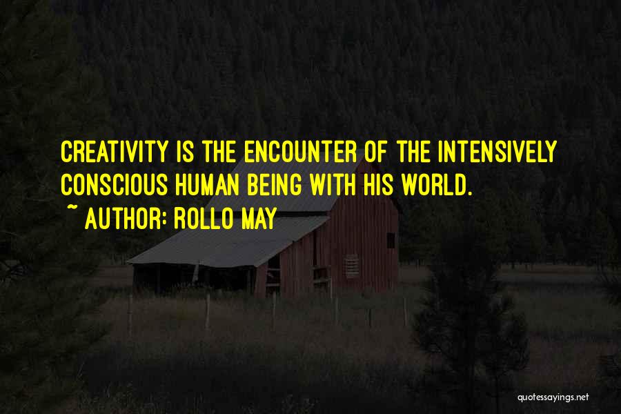 Rollo May Quotes: Creativity Is The Encounter Of The Intensively Conscious Human Being With His World.