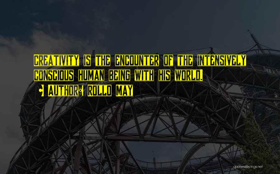 Rollo May Quotes: Creativity Is The Encounter Of The Intensively Conscious Human Being With His World.