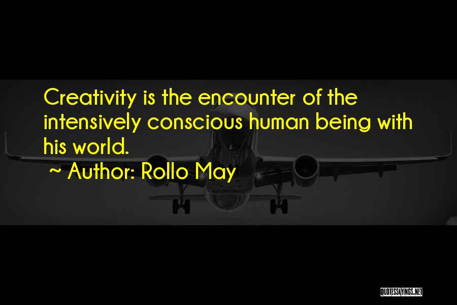 Rollo May Quotes: Creativity Is The Encounter Of The Intensively Conscious Human Being With His World.