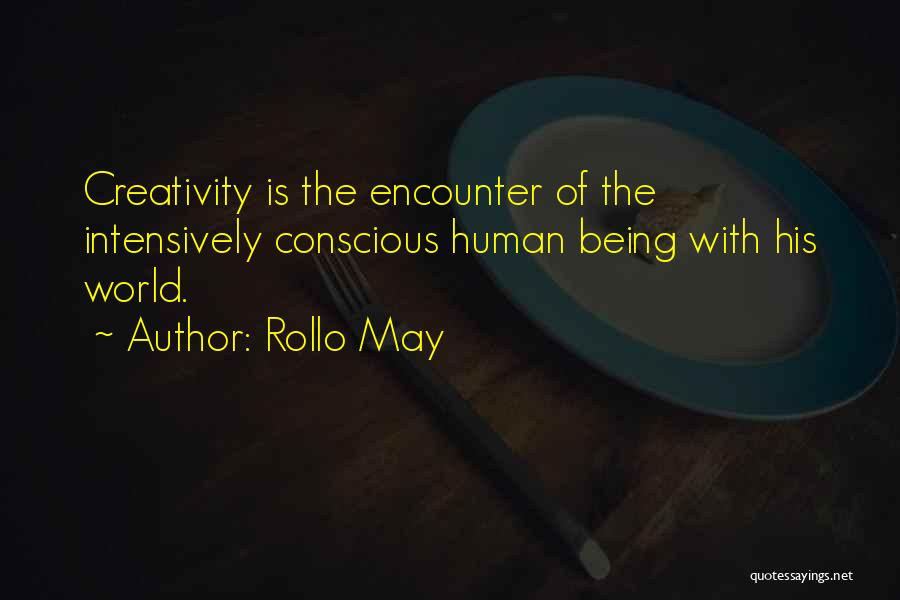 Rollo May Quotes: Creativity Is The Encounter Of The Intensively Conscious Human Being With His World.