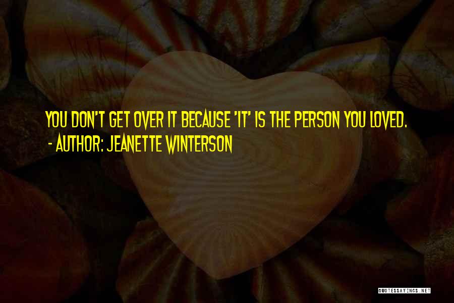 Jeanette Winterson Quotes: You Don't Get Over It Because 'it' Is The Person You Loved.