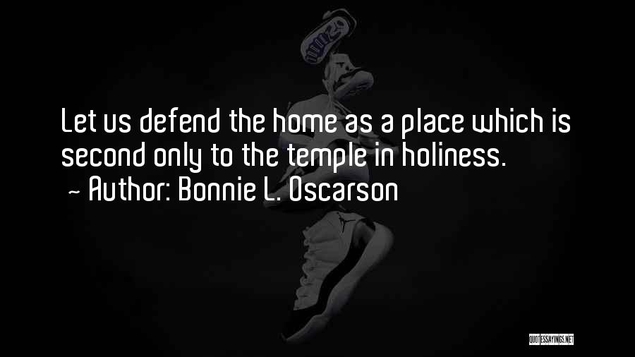Bonnie L. Oscarson Quotes: Let Us Defend The Home As A Place Which Is Second Only To The Temple In Holiness.