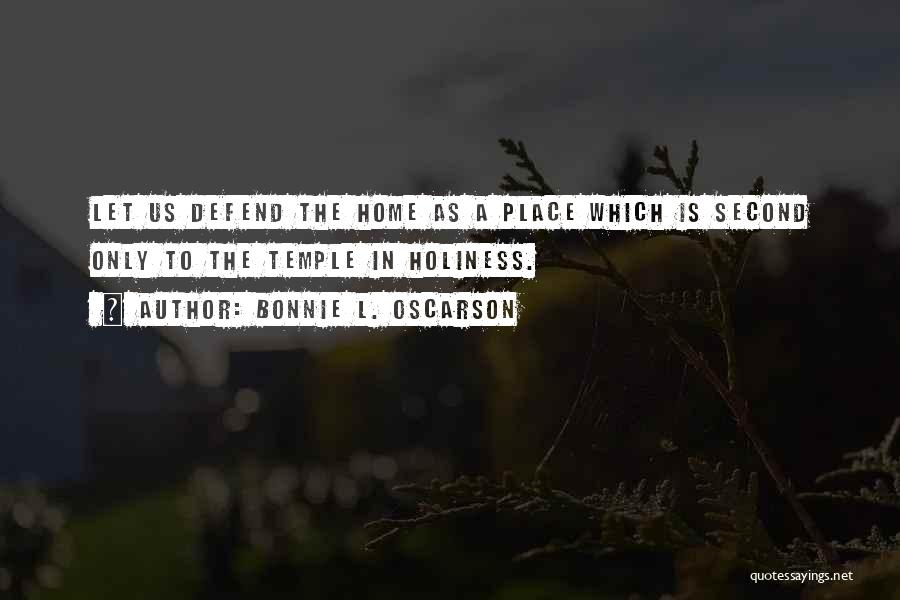 Bonnie L. Oscarson Quotes: Let Us Defend The Home As A Place Which Is Second Only To The Temple In Holiness.