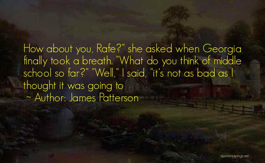 James Patterson Quotes: How About You, Rafe? She Asked When Georgia Finally Took A Breath. What Do You Think Of Middle School So