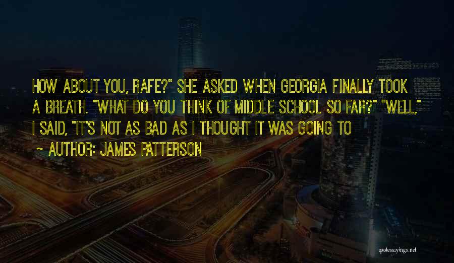 James Patterson Quotes: How About You, Rafe? She Asked When Georgia Finally Took A Breath. What Do You Think Of Middle School So