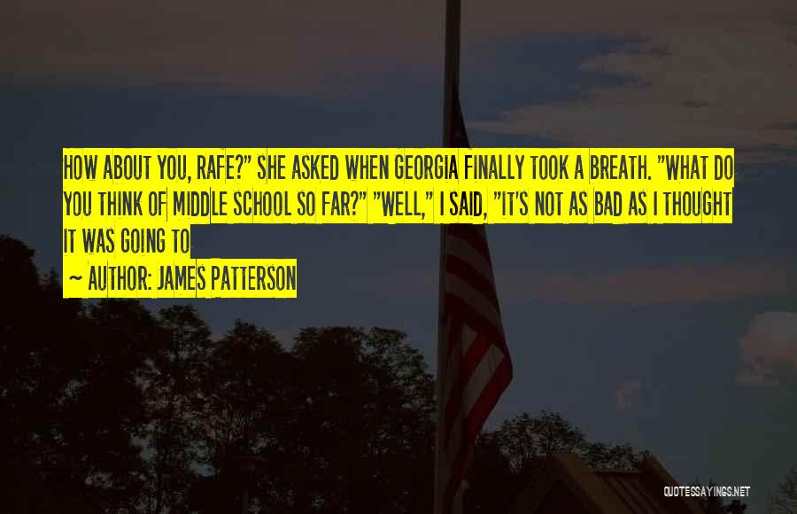 James Patterson Quotes: How About You, Rafe? She Asked When Georgia Finally Took A Breath. What Do You Think Of Middle School So