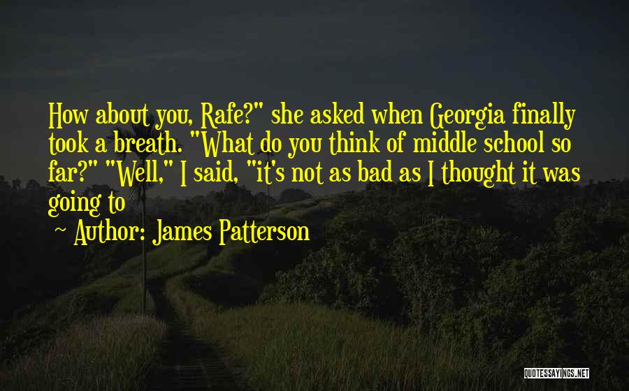 James Patterson Quotes: How About You, Rafe? She Asked When Georgia Finally Took A Breath. What Do You Think Of Middle School So