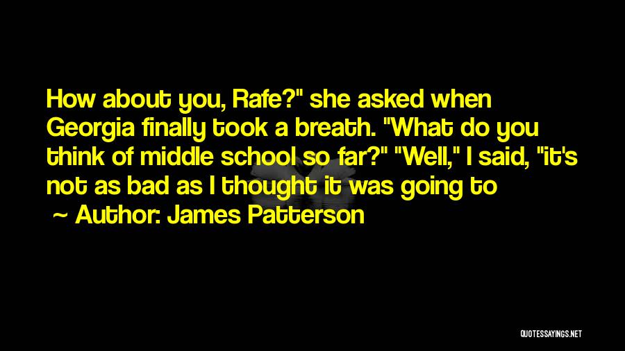 James Patterson Quotes: How About You, Rafe? She Asked When Georgia Finally Took A Breath. What Do You Think Of Middle School So