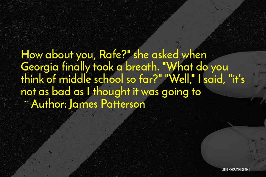 James Patterson Quotes: How About You, Rafe? She Asked When Georgia Finally Took A Breath. What Do You Think Of Middle School So