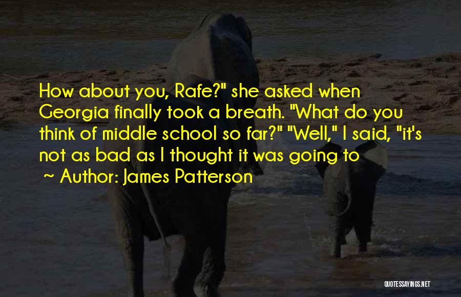 James Patterson Quotes: How About You, Rafe? She Asked When Georgia Finally Took A Breath. What Do You Think Of Middle School So