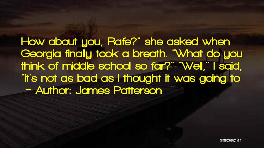 James Patterson Quotes: How About You, Rafe? She Asked When Georgia Finally Took A Breath. What Do You Think Of Middle School So