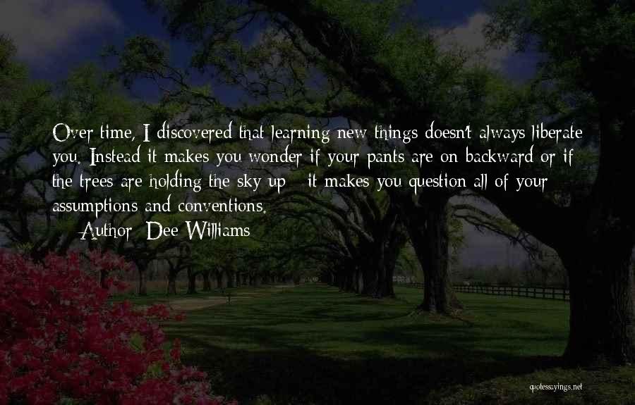Dee Williams Quotes: Over Time, I Discovered That Learning New Things Doesn't Always Liberate You. Instead It Makes You Wonder If Your Pants