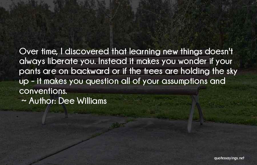 Dee Williams Quotes: Over Time, I Discovered That Learning New Things Doesn't Always Liberate You. Instead It Makes You Wonder If Your Pants