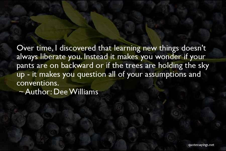 Dee Williams Quotes: Over Time, I Discovered That Learning New Things Doesn't Always Liberate You. Instead It Makes You Wonder If Your Pants