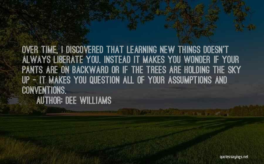 Dee Williams Quotes: Over Time, I Discovered That Learning New Things Doesn't Always Liberate You. Instead It Makes You Wonder If Your Pants