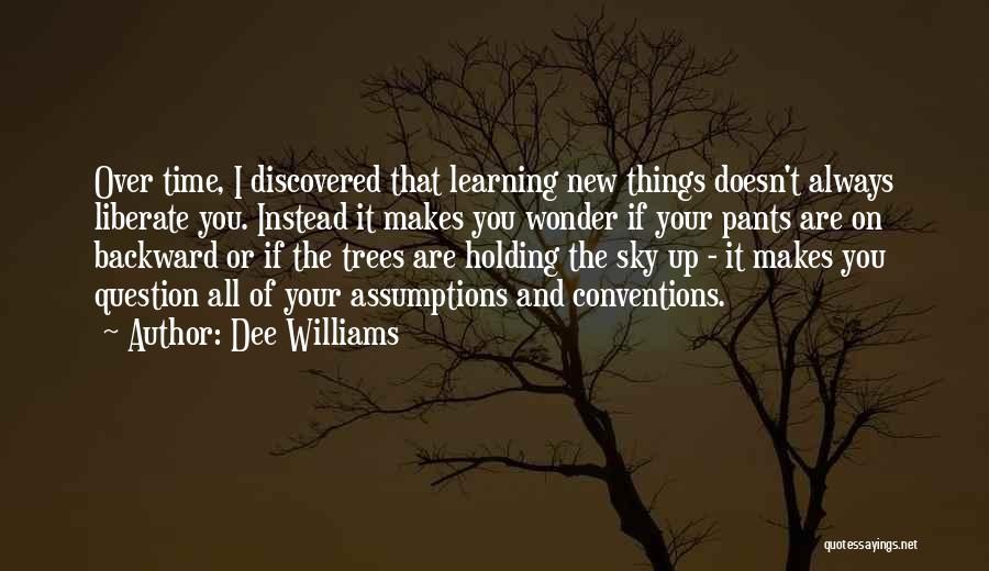 Dee Williams Quotes: Over Time, I Discovered That Learning New Things Doesn't Always Liberate You. Instead It Makes You Wonder If Your Pants
