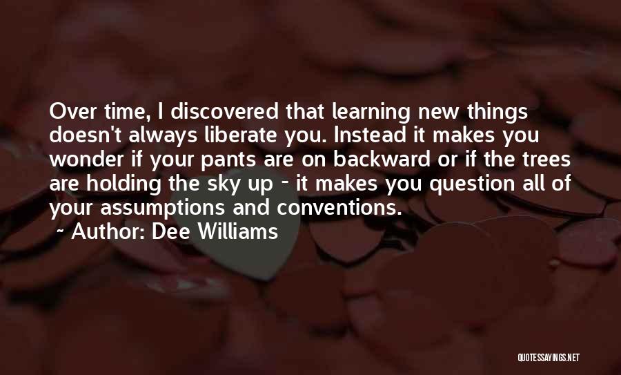 Dee Williams Quotes: Over Time, I Discovered That Learning New Things Doesn't Always Liberate You. Instead It Makes You Wonder If Your Pants