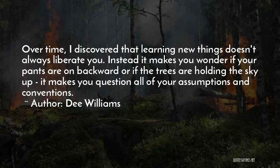 Dee Williams Quotes: Over Time, I Discovered That Learning New Things Doesn't Always Liberate You. Instead It Makes You Wonder If Your Pants