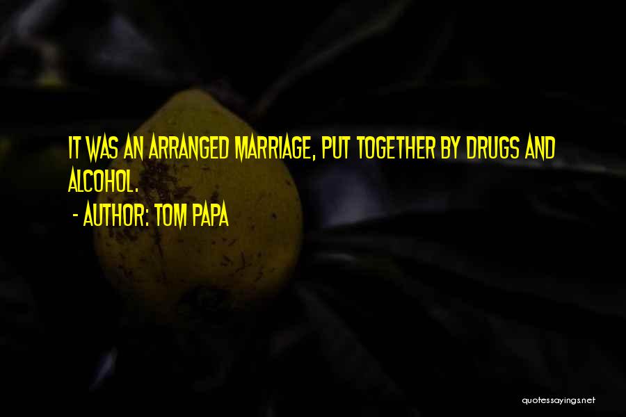 Tom Papa Quotes: It Was An Arranged Marriage, Put Together By Drugs And Alcohol.