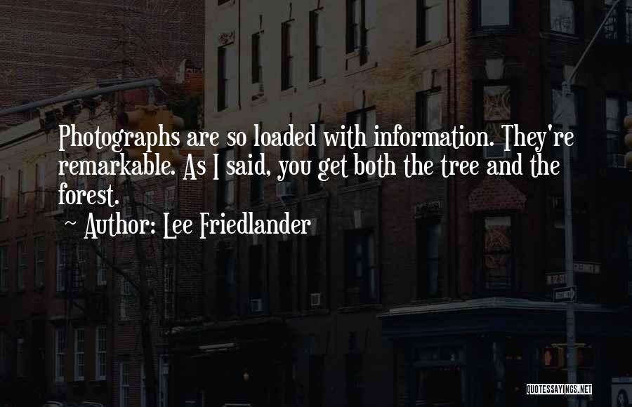 Lee Friedlander Quotes: Photographs Are So Loaded With Information. They're Remarkable. As I Said, You Get Both The Tree And The Forest.