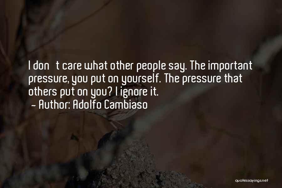 Adolfo Cambiaso Quotes: I Don't Care What Other People Say. The Important Pressure, You Put On Yourself. The Pressure That Others Put On