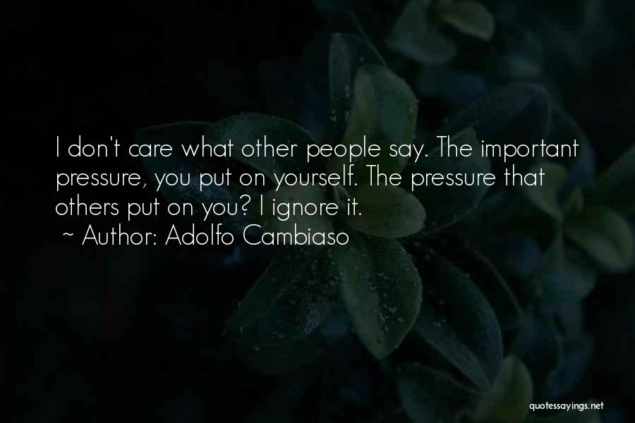 Adolfo Cambiaso Quotes: I Don't Care What Other People Say. The Important Pressure, You Put On Yourself. The Pressure That Others Put On