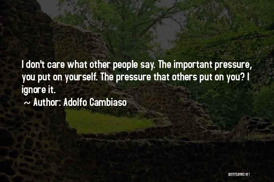 Adolfo Cambiaso Quotes: I Don't Care What Other People Say. The Important Pressure, You Put On Yourself. The Pressure That Others Put On